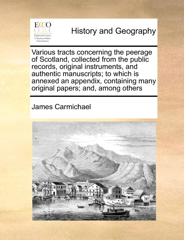 Various tracts concerning the peerage of Scotland, collected from the public records, original instruments, and authentic manuscripts; to which is ... many original papers; and, among others