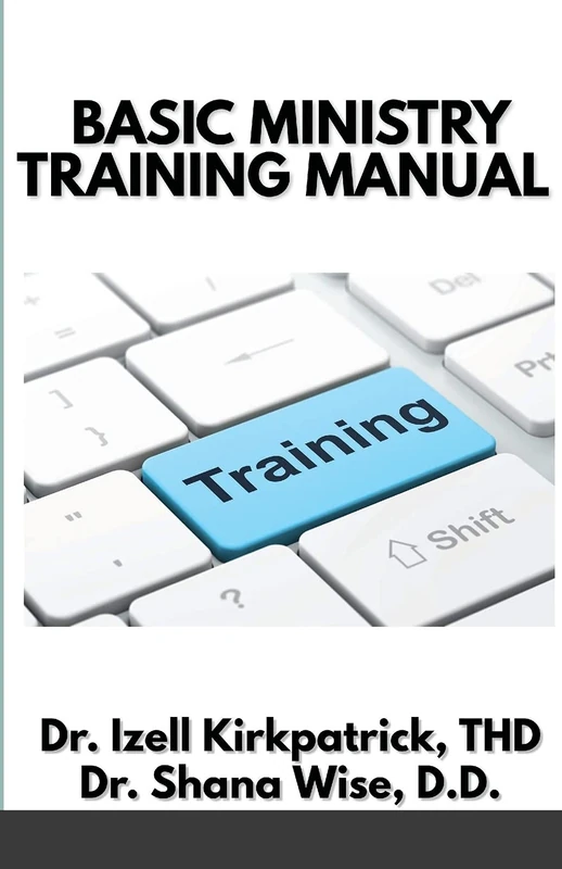 Basic Ministry Training Manual: By; Dr. Izell Kirkpatrick Ministries and Wise Choice Ministries