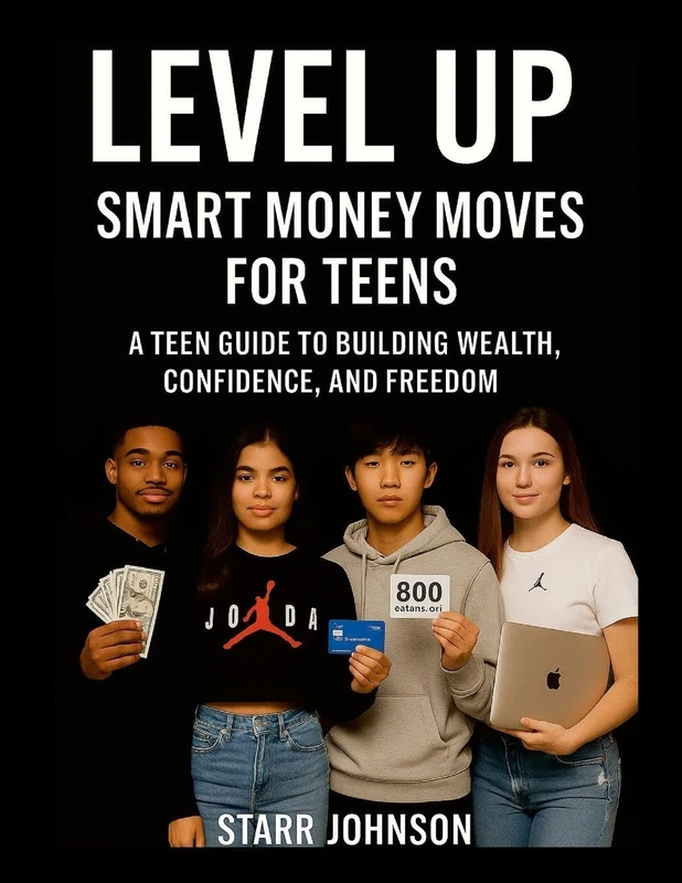 Smart Money Moves- A TEEN'S GUIDE To FINANCIAL FREEDOM: Build Wealth, Confidence, and Freedom at Any Age