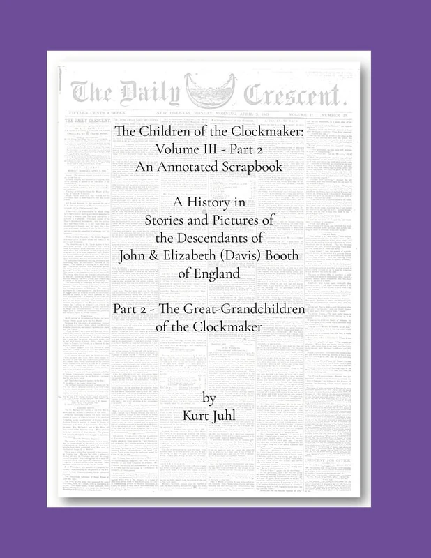 Children of the Clockmaker: An Annotated Scrapbook vol. 3 - pt 2 The Great-Grandchildren of the Clockmaker: A History in Pictures and Stories of the ... of John & Elizabeth (Davis) Booth of England