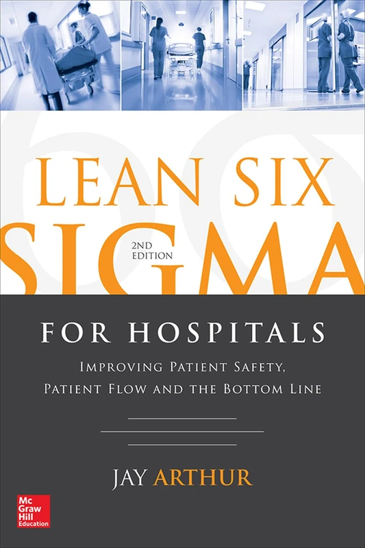Lean Six Sigma for Hospitals: Improving Patient Safety, Patient Flow and the Bottom Line, Second Edition (MECHANICAL ENGINEERING)