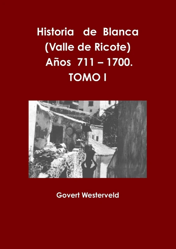 Historia de Blanca (Valle de Ricote), lugar más islamizado de la región murciana. Años 711 – 1700. Tomo I.