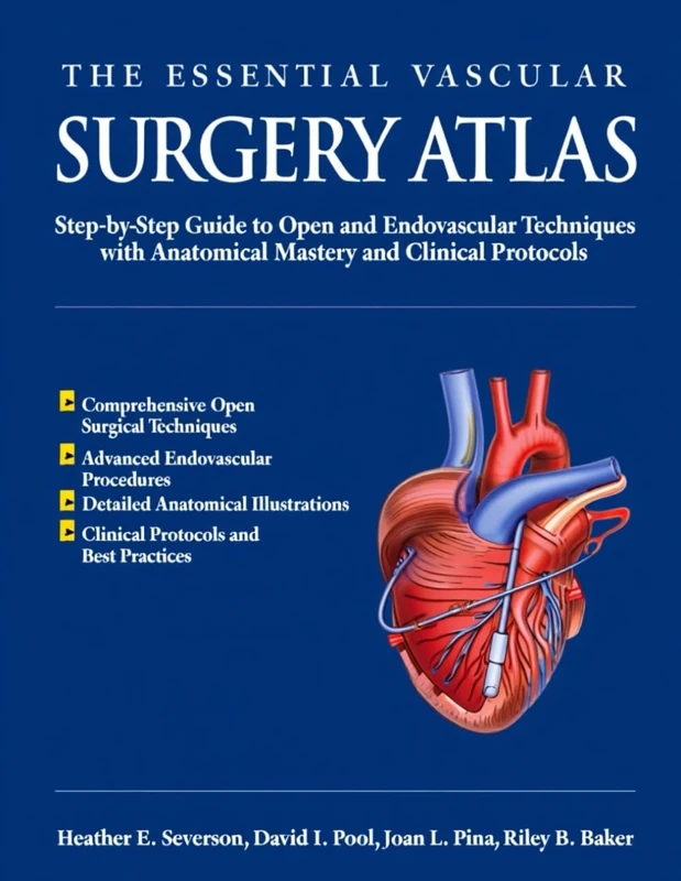 THE ESSENTIAL VASCULAR SURGERY ATLAS: Step-by-Step Guide to Open and Endovascular Techniques with Anatomical Mastery and Clinical Protocols