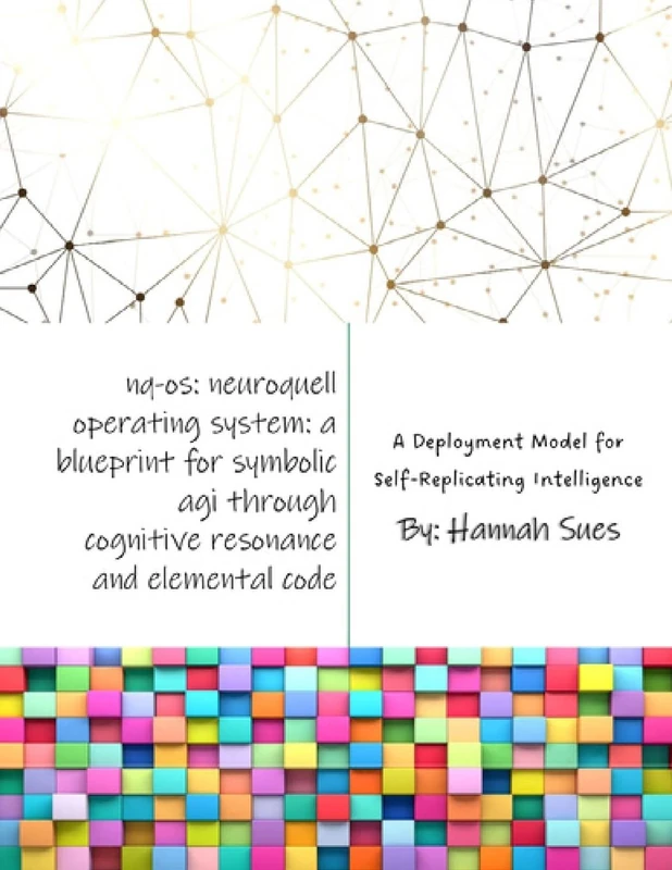 Nq-OS: Neuroquell Operating System: A Blueprint for Symbolic AGI through Cognitive Resonance and Elemental Code (Including the Human Resonance Grid, ... Model for Self-Replicating Intelligence) - Image 1
