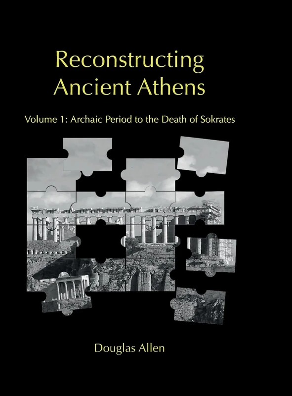 Reconstructing Ancient Athens: Volume 1: Archaic Period to the Death of Sokrates