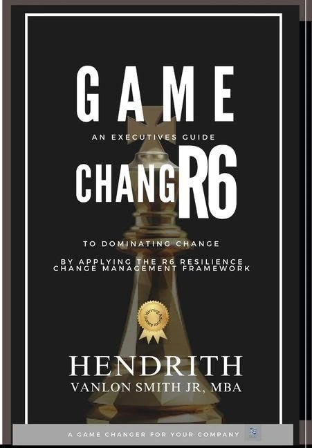 Game Changr6: An Executives Guide to Dominating Change, by applying the R6 Resilience Change Management Framework