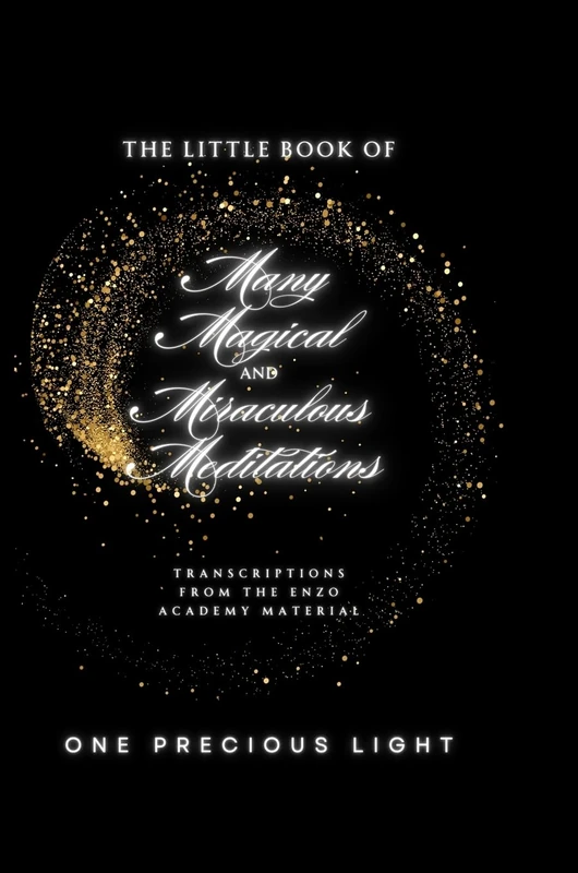 The Little Book Of Many Magical and Miraculous Meditations: Transcriptions From The Enzo Academy Material By One Precious Light