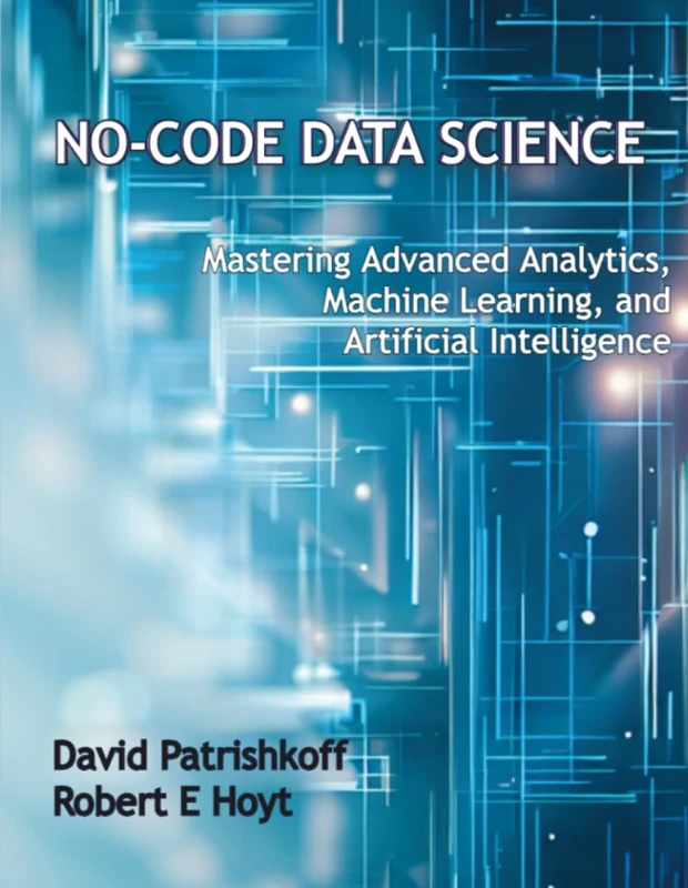 No-Code Data Science: Mastering Advanced Analytics, Machine Learning, and Artificial Intelligence