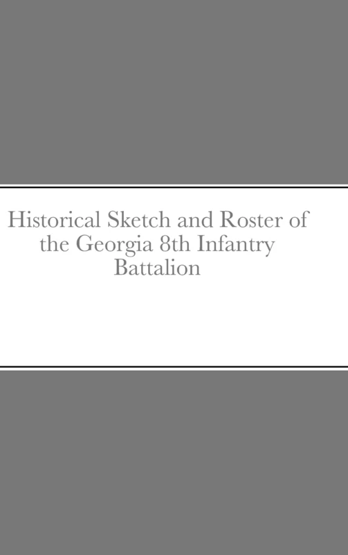 Historical Sketch and Roster of the Georgia 8th Infantry Battalion