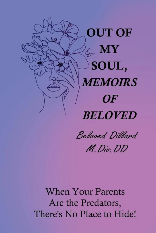 Out of My Soul, Memoirs of Beloved: When Your Parents, are the Predators, There’s No Place to Hide!