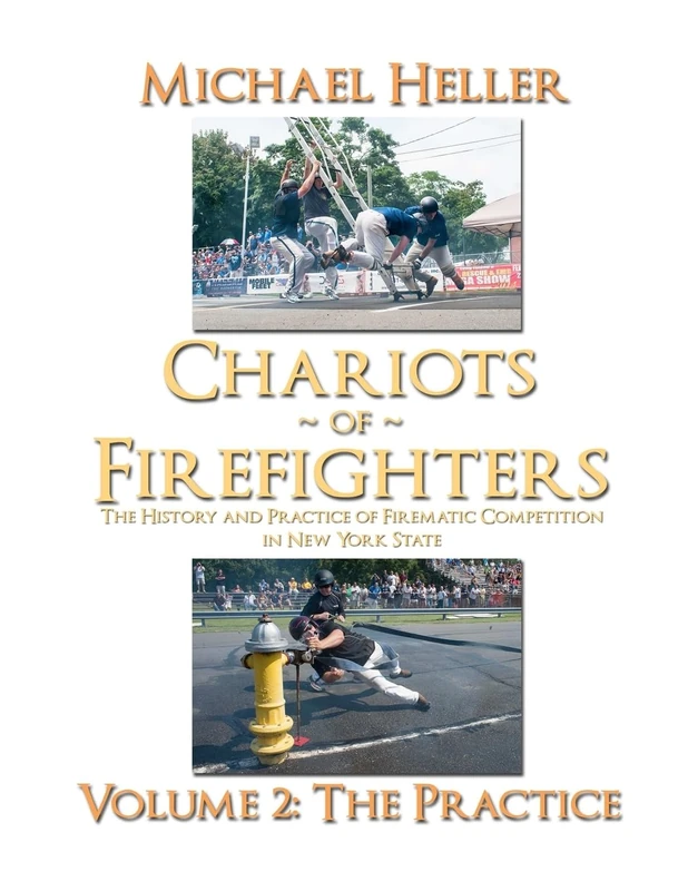 Chariots of Firefighters: Volume Ii: The Practice, The History and Practice of Firematic Competition in New York State
