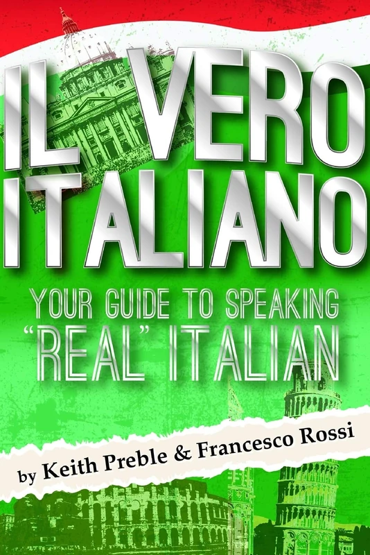 Il vero italiano: Your Guide To Speaking "Real" Italian