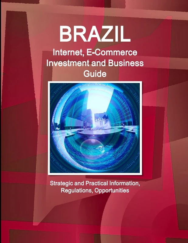 Brazil Internet, E-Commerce Investment and Business Guide - Strategic and Practical Information, Regulations, Opportunities (World Business and Investment Library)