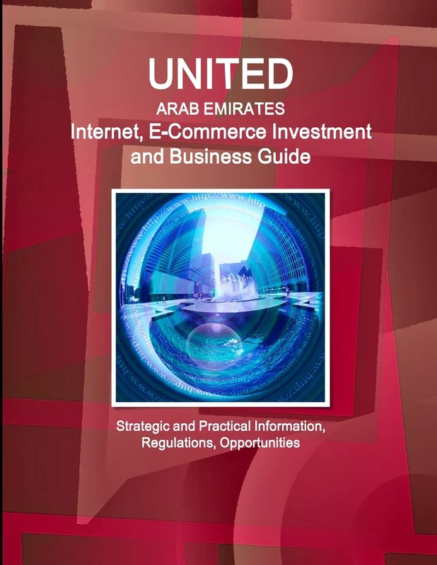 United Arab Emirates Internet, E-Commerce Investment and Business Guide - Strategic and Practical Information, Regulations, Opportunities (World Business and Investment Library)