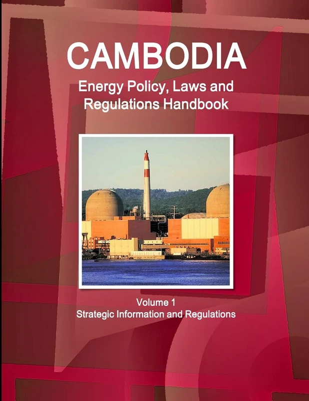 Cambodia Energy Policy, Laws and Regulations Handbook Volume 1 Strategic Information and Regulations (World Business and Investment Library)