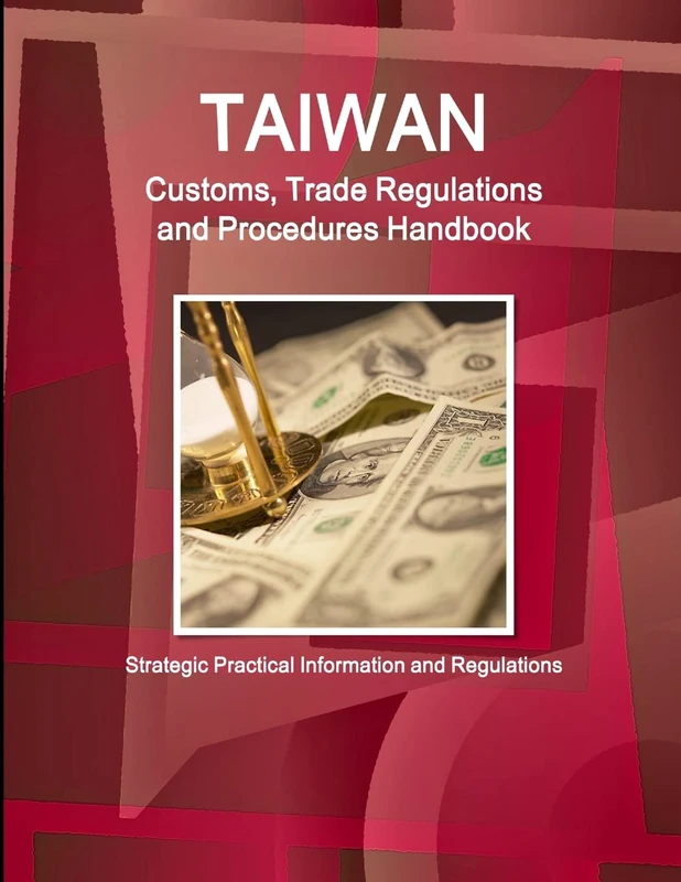 Taiwan Customs, Trade Regulations and Procedures Handbook - Strategic Practical Information and Regulations (World Business and Investment Library)