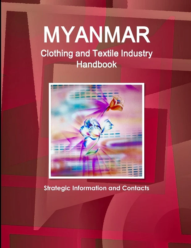 Myanmar Clothing and Textile Industry Handbook - Strategic Information and Contacts (World Business and Investment Opportunities Yearbook Library)