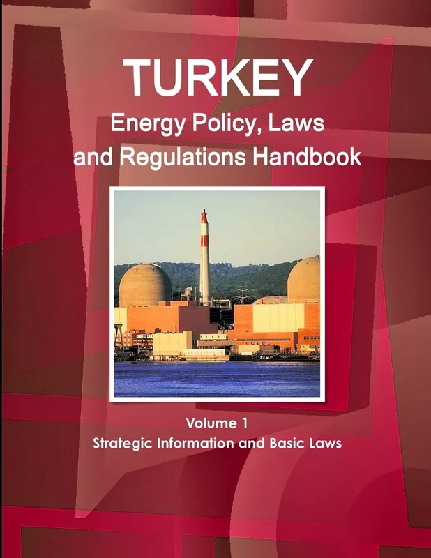 Turkey Energy Policy, Laws and Regulations Handbook Volume 1 Strategic Information and Basic Laws (World Business and Investment Library)