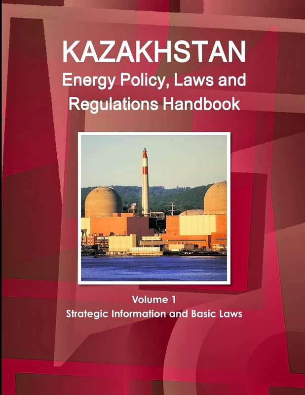 Kazakhstan Energy Policy, Laws and Regulations Handbook Volume 1 Strategic Information and Basic Laws (World Business and Investment Library)