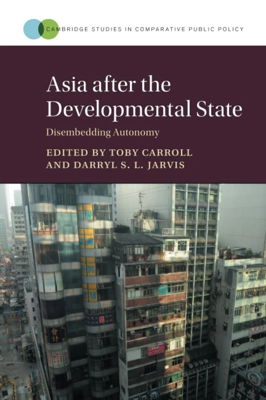 Asia after the Developmental State: Disembedding Autonomy (Cambridge Studies in Comparative Public Policy)