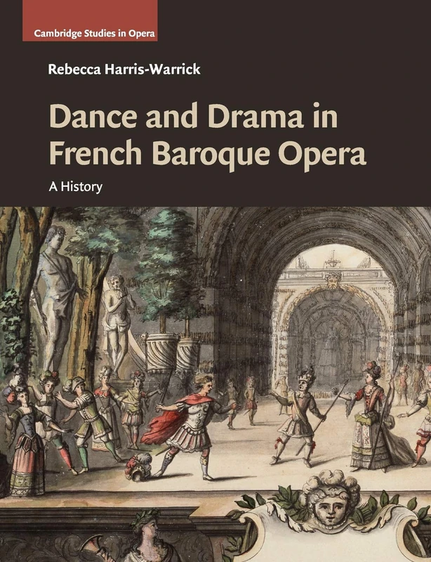 Dance and Drama in French Baroque Opera: A History (Cambridge Studies in Opera)
