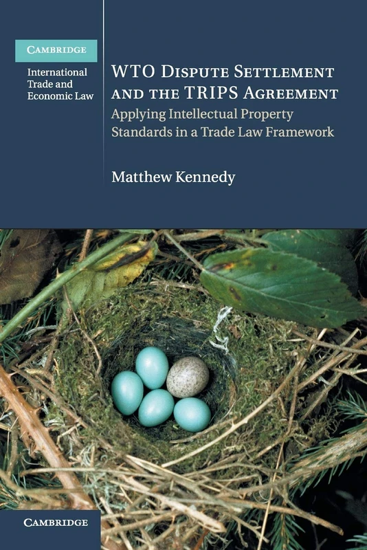 WTO Dispute Settlement and the TRIPS Agreement: Applying Intellectual Property Standards in a Trade Law Framework: 24 (Cambridge International Trade and Economic Law, Series Number 24)