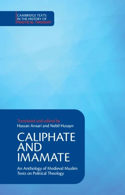 Caliphate and Imamate: An Anthology of Medieval Muslim Texts on Political Theology (Cambridge Texts in the History of Political Thought)