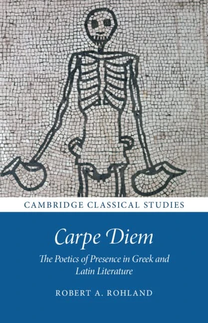 Carpe Diem: The Poetics of Presence in Greek and Latin Literature (Cambridge Classical Studies)