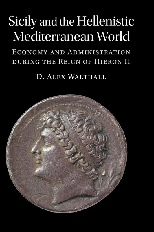 Sicily and the Hellenistic Mediterranean World: Economy and Administration during the Reign of Hieron II