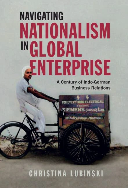 Navigating Nationalism in Global Enterprise: A Century of Indo-German Business Relations (Cambridge Studies in the Emergence of Global Enterprise)