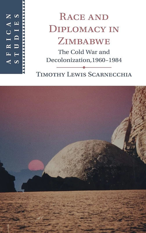 Race and Diplomacy in Zimbabwe: The Cold War and Decolonization,1960–1984 (African Studies)