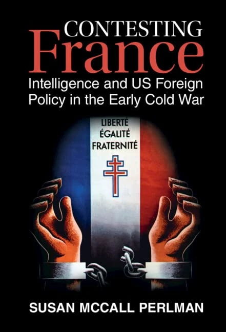 Contesting France: Intelligence and US Foreign Policy in the Early Cold War (Cambridge Studies in US Foreign Relations)