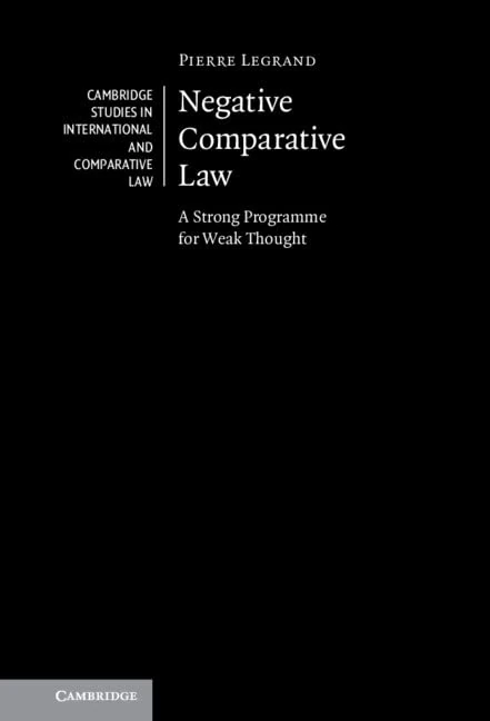Negative Comparative Law: A Strong Programme for Weak Thought: 167 (Cambridge Studies in International and Comparative Law, Series Number 167)