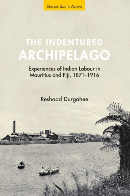 The Indentured Archipelago: Experiences of Indian Labour in Mauritius and Fiji, 1871–1916 (Global South Asians)
