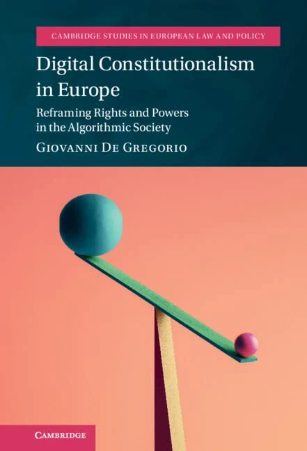 Digital Constitutionalism in Europe: Reframing Rights and Powers in the Algorithmic Society (Cambridge Studies in European Law and Policy)