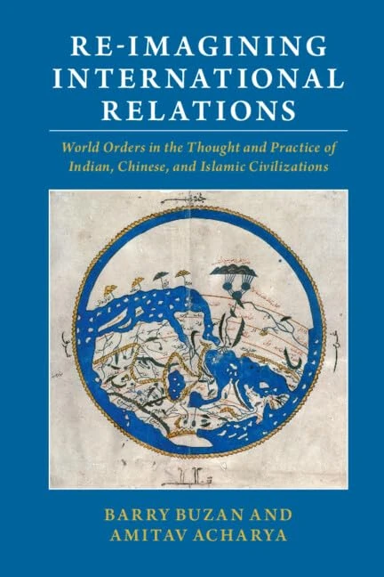 Re-imagining International Relations: World Orders in the Thought and Practice of Indian, Chinese, and Islamic Civilizations