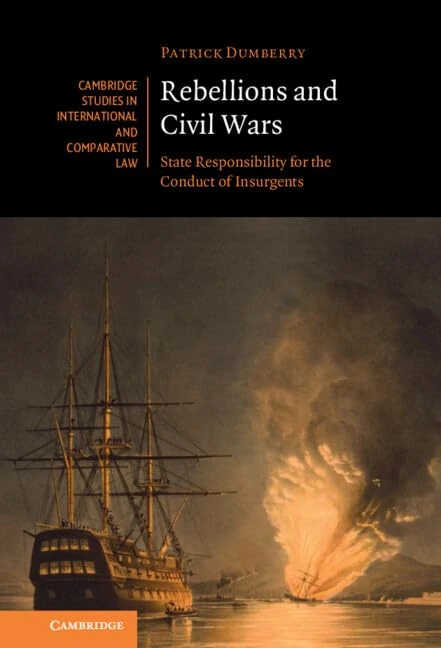 Rebellions and Civil Wars: State Responsibility for the Conduct of Insurgents (Cambridge Studies in International and Comparative Law)