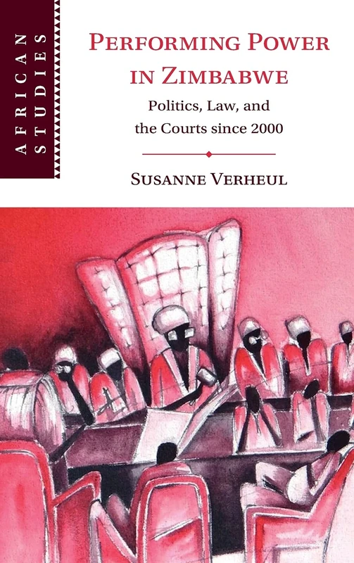 Performing Power in Zimbabwe: Politics, Law, and the Courts since 2000: 155 (African Studies, Series Number 155)