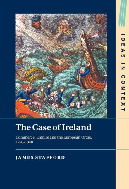 The Case of Ireland: Commerce, Empire and the European Order, 1750–1848: 138 (Ideas in Context, Series Number 138)