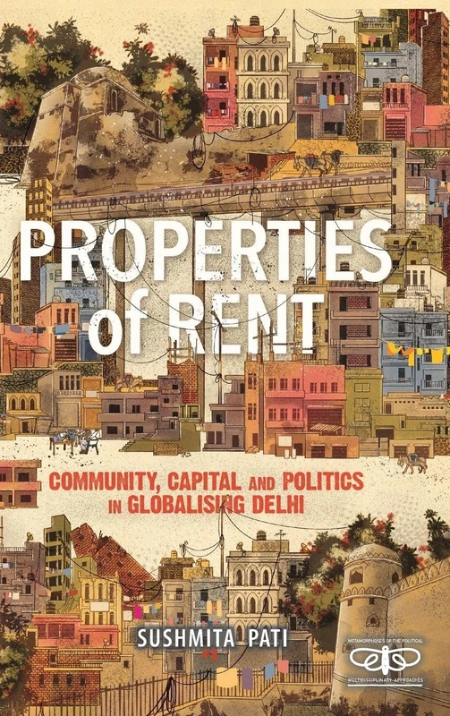 Properties of Rent: Community, Capital and Politics in Globalising Delhi (Metamorphoses of the Political: Multidisciplinary Approaches)
