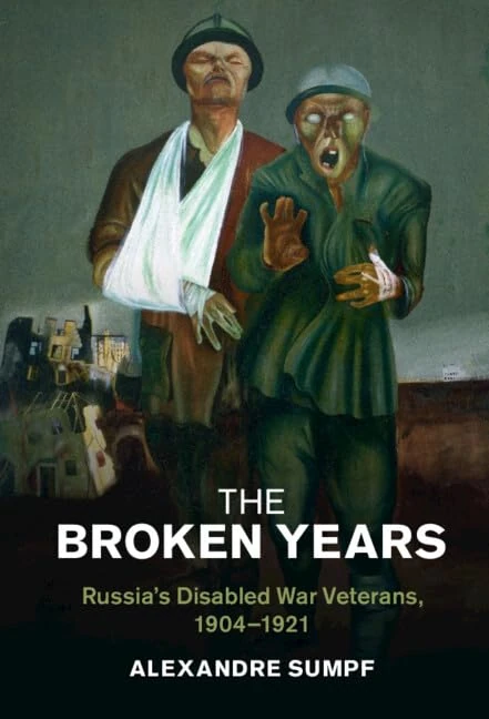 The Broken Years: Russia's Disabled War Veterans, 1904–1921 (Studies in the Social and Cultural History of Modern Warfare)