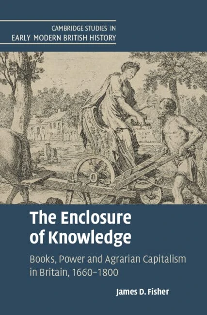 The Enclosure of Knowledge: Books, Power and Agrarian Capitalism in Britain, 1660–1800 (Cambridge Studies in Early Modern British History)