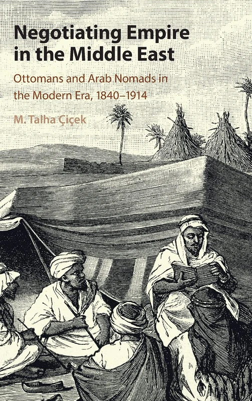 Negotiating Empire in the Middle East: Ottomans and Arab Nomads in the Modern Era, 1840–1914