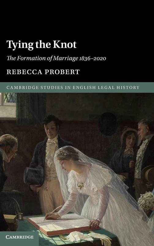 Tying the Knot: The Formation of Marriage 1836–2020 (Cambridge Studies in English Legal History)