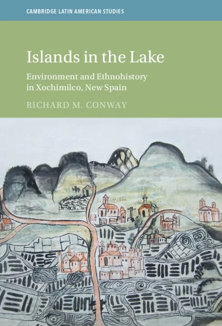 Islands in the Lake: Environment and Ethnohistory in Xochimilco, New Spain (Cambridge Latin American Studies)