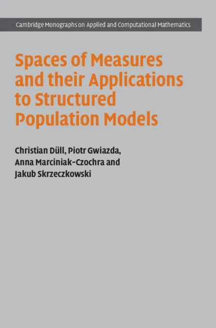 Spaces of Measures and their Applications to Structured Population Models: 36 (Cambridge Monographs on Applied and Computational Mathematics, Series Number 36)