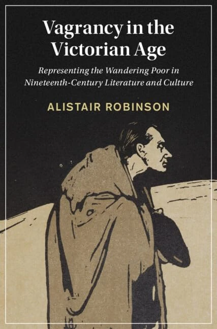 Vagrancy in the Victorian Age: Representing the Wandering Poor in Nineteenth-Century Literature and Culture: 134 (Cambridge Studies in Nineteenth-Century Literature and Culture, Series Number 134)
