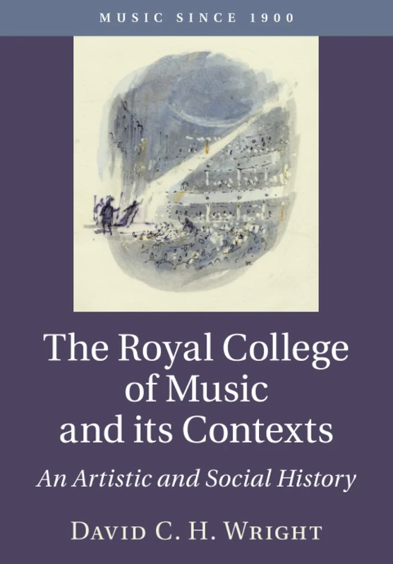 The Royal College of Music and its Contexts: An Artistic and Social History (Music since 1900)