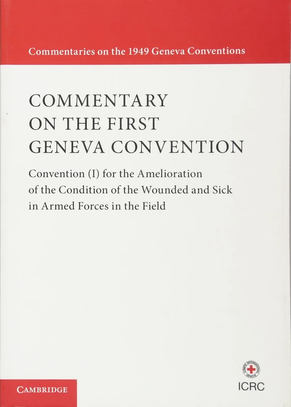 Commentary on the First Geneva Convention: Convention (I) for the Amelioration of the Condition of the Wounded and Sick in Armed Forces in the Field (Commentaries on the 1949 Geneva Conventions)