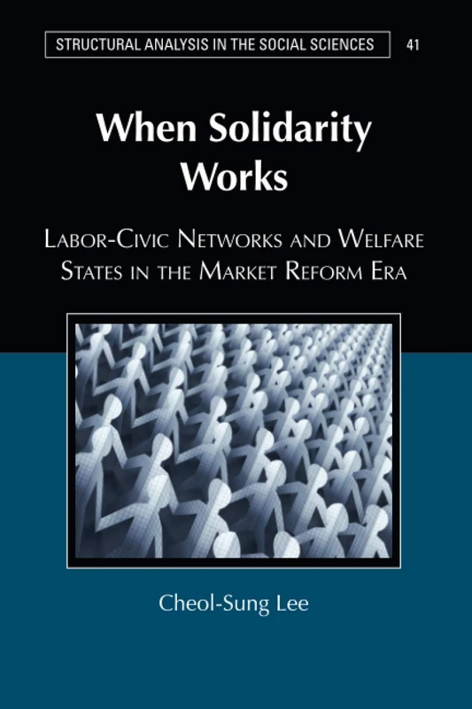 When Solidarity Works: Labor-Civic Networks and Welfare States in the Market Reform Era: 41 (Structural Analysis in the Social Sciences, Series Number 41)